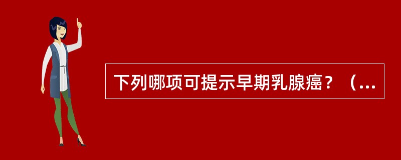 下列哪项可提示早期乳腺癌？（　　）