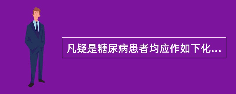 凡疑是糖尿病患者均应作如下化验：尿糖定性、空腹血糖定量、餐后2小时血糖定量、糖耐量试验、糖化血红蛋白、糖化血清蛋白等，但能确诊糖尿病的化验是（　　）。