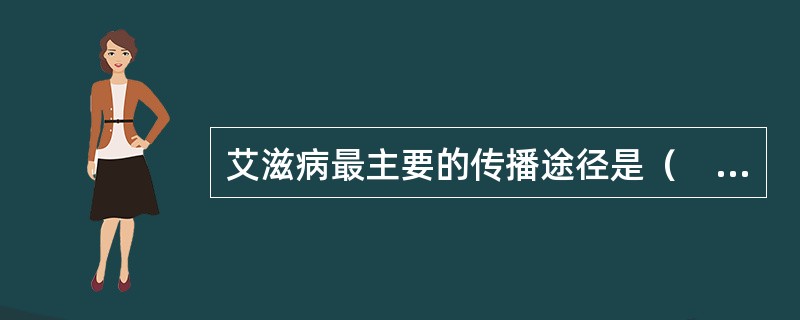 艾滋病最主要的传播途径是（　　）。