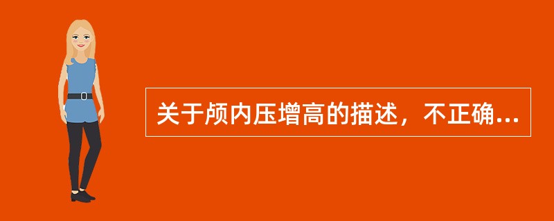 关于颅内压增高的描述，不正确的是（　　）。