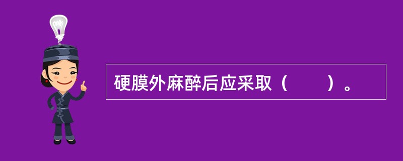 硬膜外麻醉后应采取（　　）。
