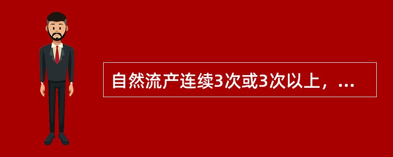 自然流产连续3次或3次以上，此种流产为（　　）。