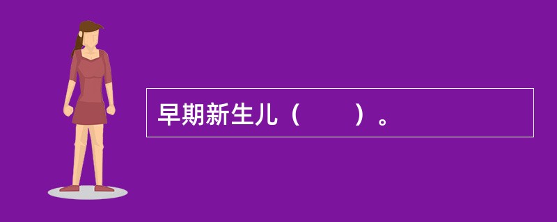 早期新生儿（　　）。