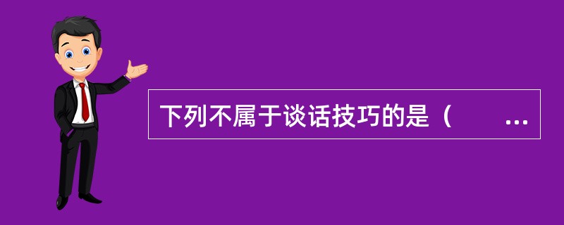 下列不属于谈话技巧的是（　　）。