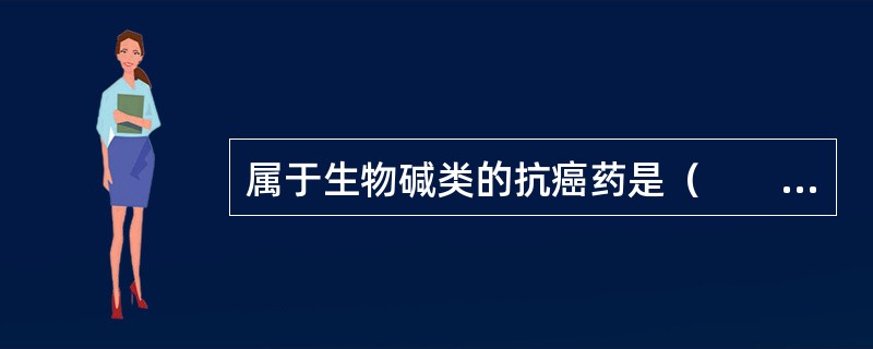 属于生物碱类的抗癌药是（　　）。