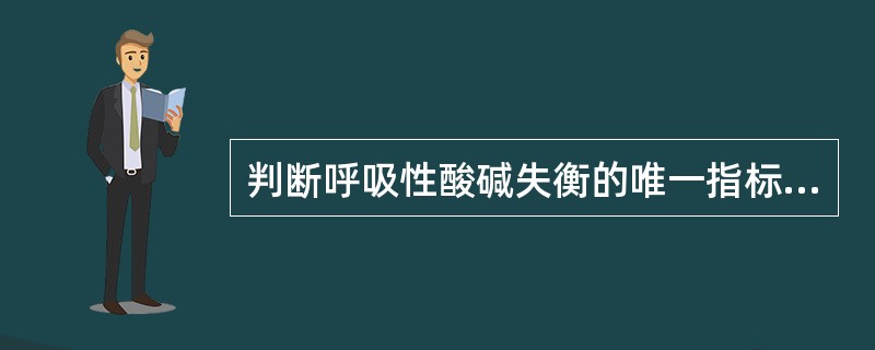 判断呼吸性酸碱失衡的唯一指标是（　　）。