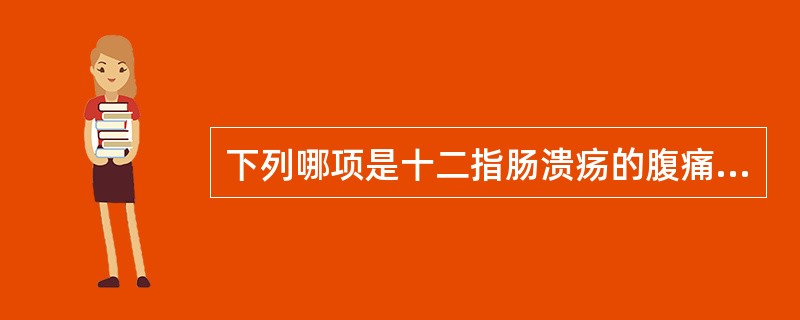 下列哪项是十二指肠溃疡的腹痛特点？（　　）