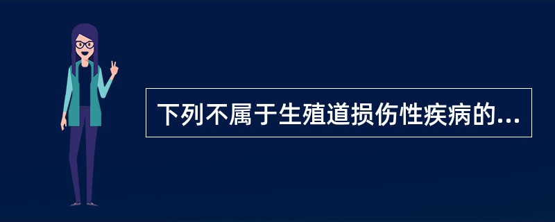 下列不属于生殖道损伤性疾病的是（　　）。