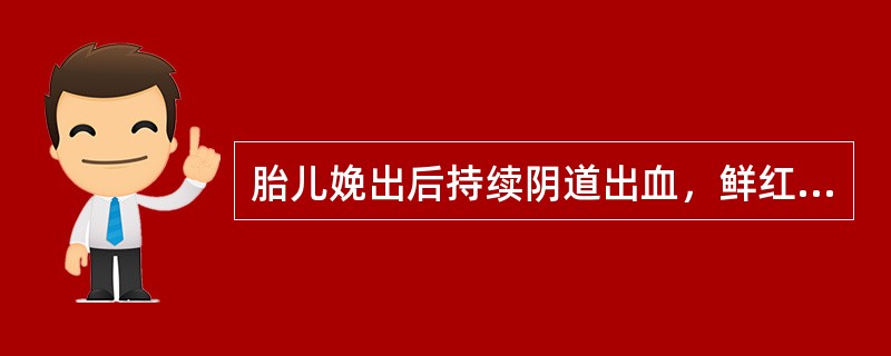 胎儿娩出后持续阴道出血，鲜红色（　　）。