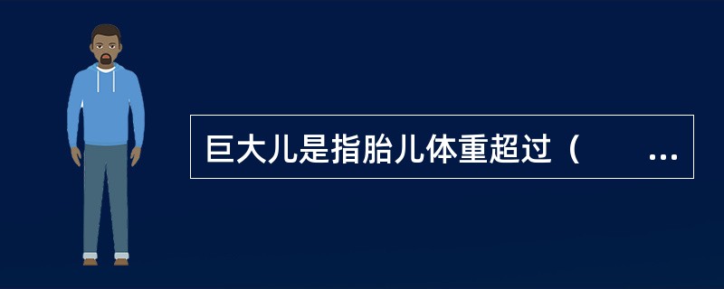 巨大儿是指胎儿体重超过（　　）。