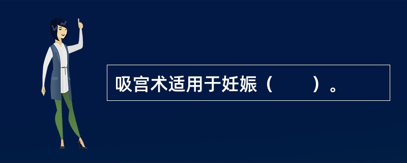 吸宫术适用于妊娠（　　）。