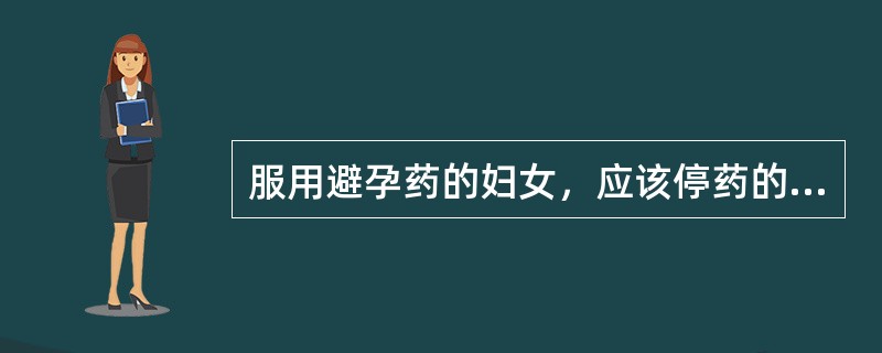 服用避孕药的妇女，应该停药的情况是（　　）。