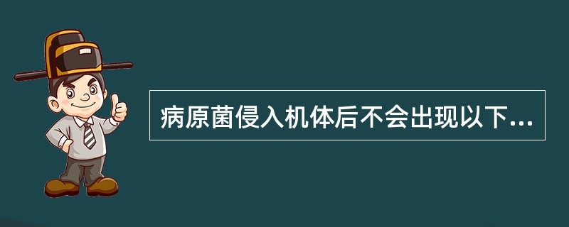 病原菌侵入机体后不会出现以下哪种情况？（　　）