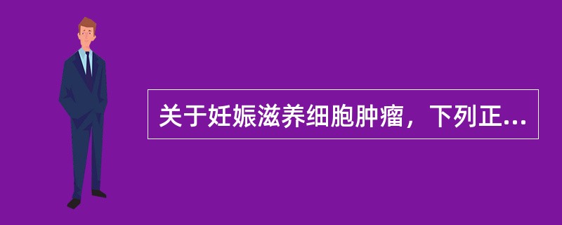 关于妊娠滋养细胞肿瘤，下列正确的是（　　）。