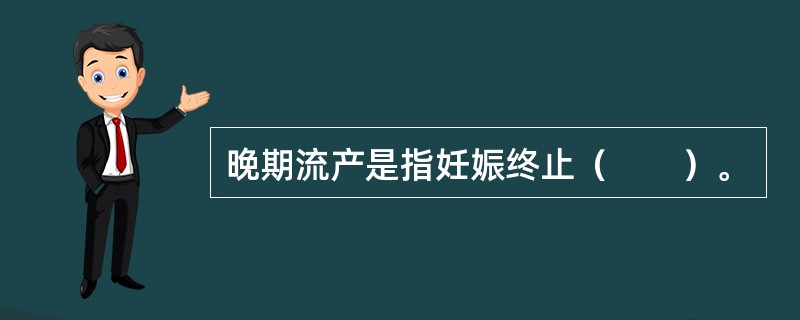 晚期流产是指妊娠终止（　　）。