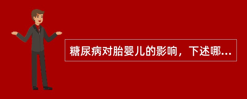 糖尿病对胎婴儿的影响，下述哪项错误？（　　）