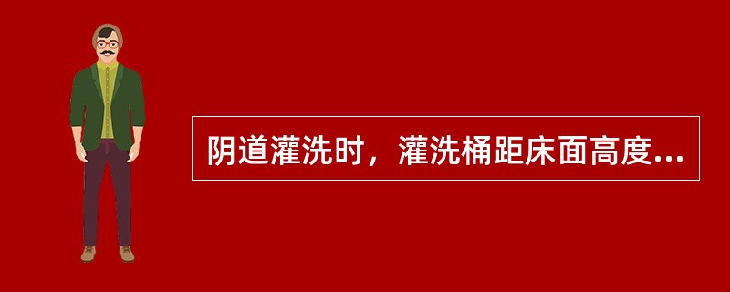 阴道灌洗时，灌洗桶距床面高度一般为（　　）。