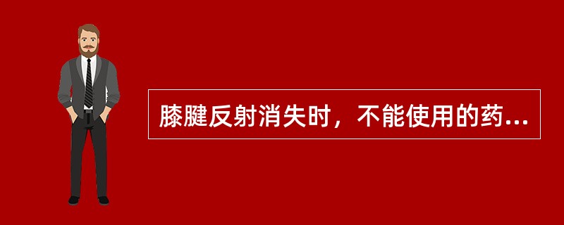 膝腱反射消失时，不能使用的药物是（　　）。