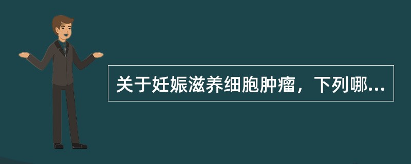 关于妊娠滋养细胞肿瘤，下列哪项正确？（　　）