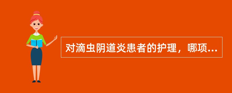 对滴虫阴道炎患者的护理，哪项正确？（　　）