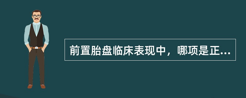 前置胎盘临床表现中，哪项是正确的？（　　）