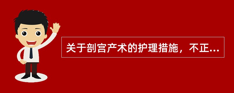 关于剖宫产术的护理措施，不正确的是（　　）。