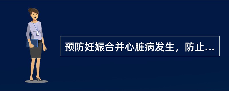 预防妊娠合并心脏病发生，防止心衰的措施，下列哪项不当？（　　）