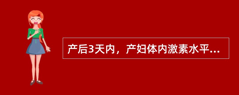 产后3天内，产妇体内激素水平的描述，哪项正确？（　　）