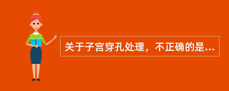 关于子宫穿孔处理，不正确的是（　　）。