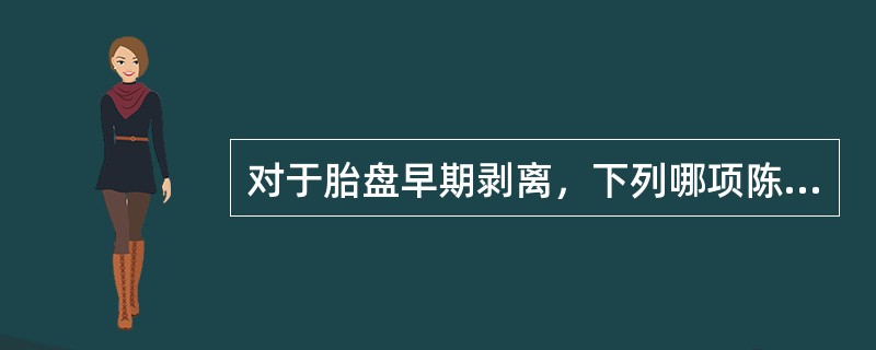 对于胎盘早期剥离，下列哪项陈述不正确？（　　）