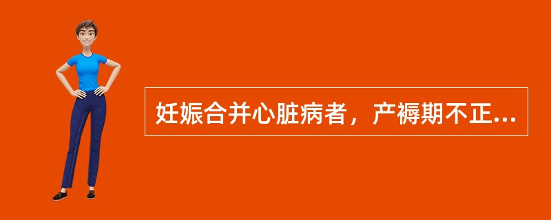 妊娠合并心脏病者，产褥期不正确的护理是（　　）。