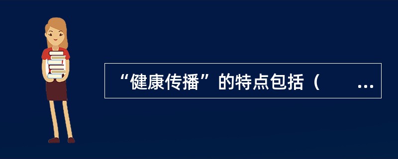 “健康传播”的特点包括（　　）。