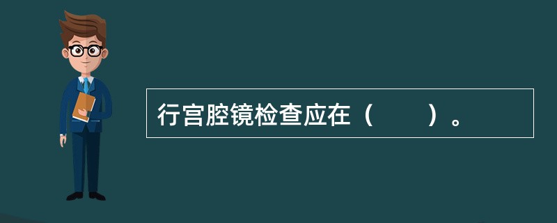 行宫腔镜检查应在（　　）。