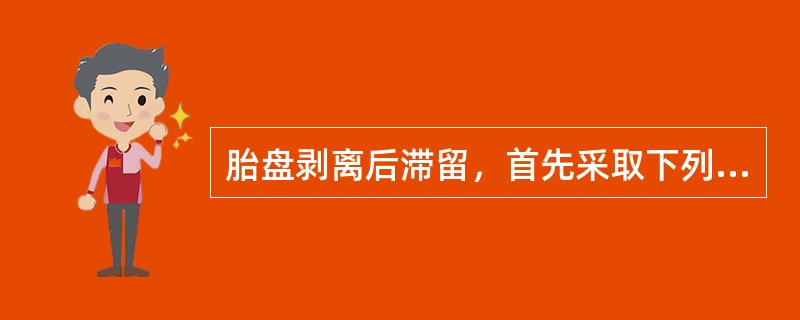 胎盘剥离后滞留，首先采取下列哪项措施？（　　）