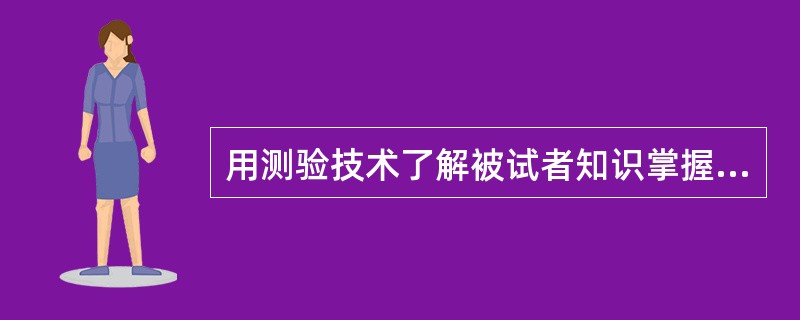 用测验技术了解被试者知识掌握程度和心理活动特点的研究方法是（　　）。