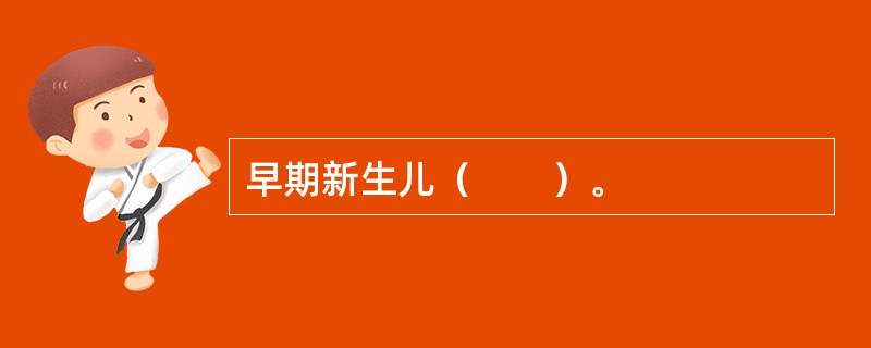 早期新生儿（　　）。