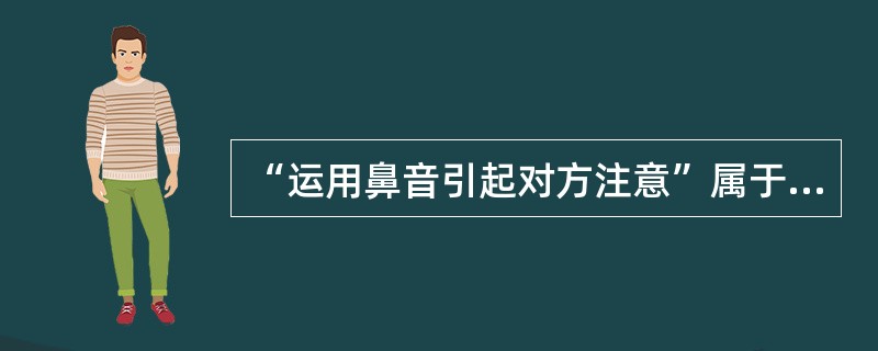 “运用鼻音引起对方注意”属于非语言传播技巧中的（　　）。