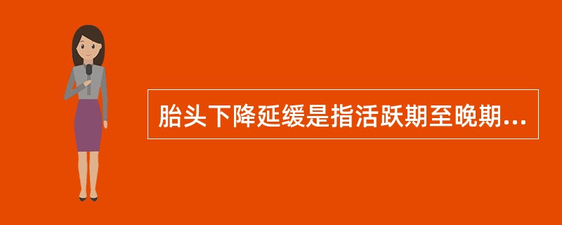 胎头下降延缓是指活跃期至晚期宫口扩张9～10cm，胎头下降速度（　　）。