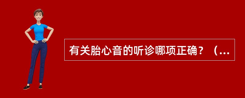 有关胎心音的听诊哪项正确？（　　）