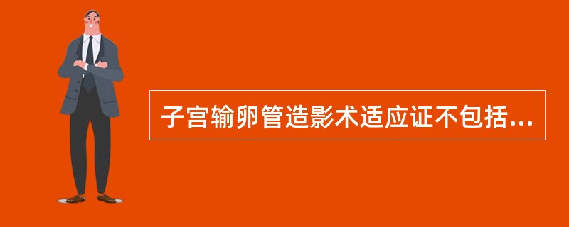 子宫输卵管造影术适应证不包括（　　）。