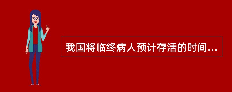 我国将临终病人预计存活的时间界定为（　　）。