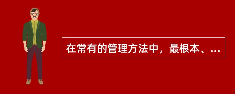 在常有的管理方法中，最根本、最传统的是（　　）。