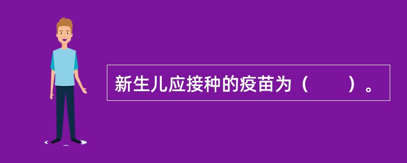 新生儿应接种的疫苗为（　　）。