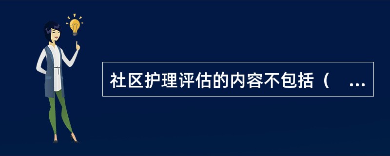 社区护理评估的内容不包括（　　）。