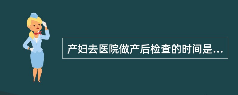 产妇去医院做产后检查的时间是（　　）。