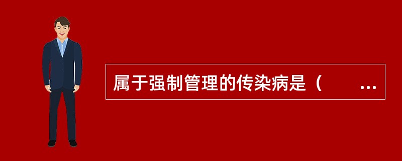 属于强制管理的传染病是（　　）。