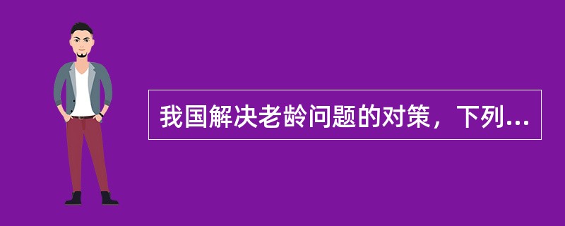 我国解决老龄问题的对策，下列哪项是不必要的？（　　）