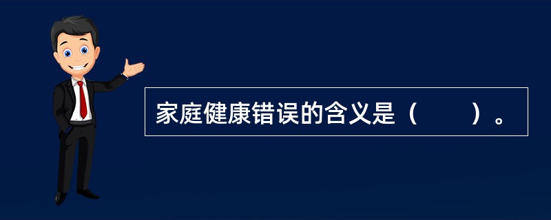 家庭健康错误的含义是（　　）。