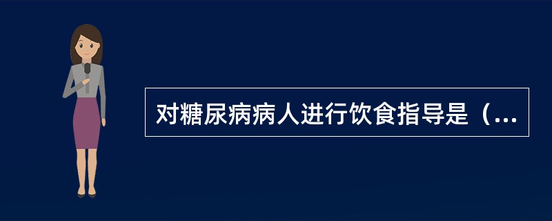 对糖尿病病人进行饮食指导是（　　）。