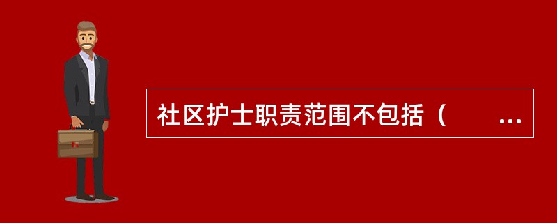 社区护士职责范围不包括（　　）。